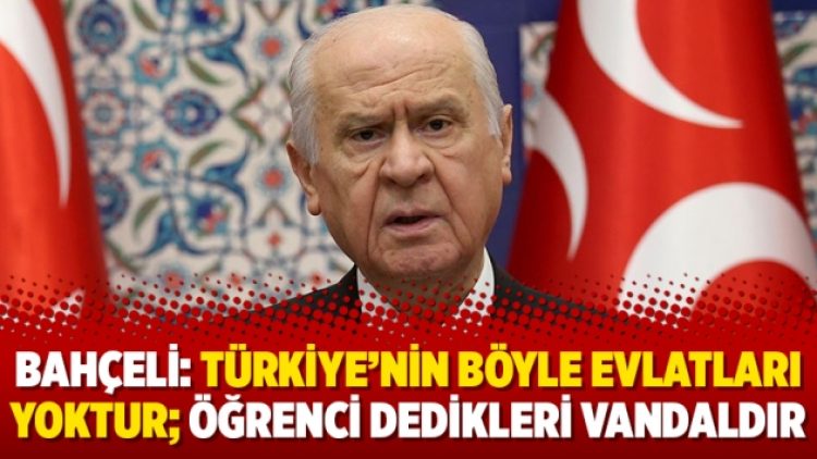 Bahçeli: Türkiye’nin böyle evlatları yoktur; öğrenci dedikleri vandaldır