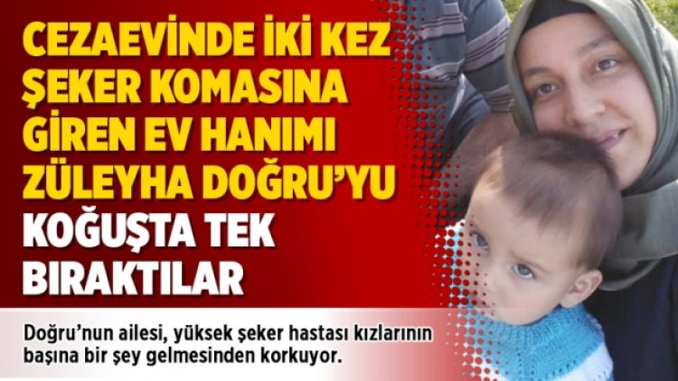 Cezaevinde iki kez şeker komasına giren ev hanımı Züleyha Doğru’yu koğuşta tek bıraktılar