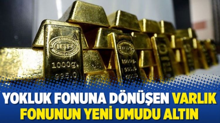 Yokluk fonuna dönüşen Varlık Fonunun yeni umudu altın