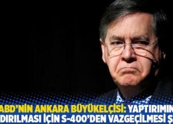 ABD’nin Ankara Büyükelçisi: Yaptırımın kaldırılması için S-400’den vazgeçilmesi şart