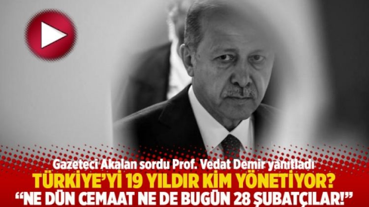 Türkiye’yi 19 yıldır kim yönetiyor? Ne dün Cemaat ne de bugün 28 Şubatçılar!