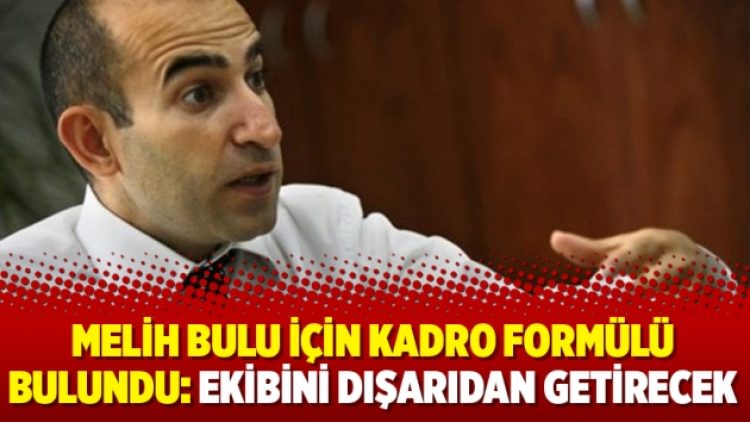 Melih Bulu için kadro formülü bulundu: Ekibini dışarıdan getirecek