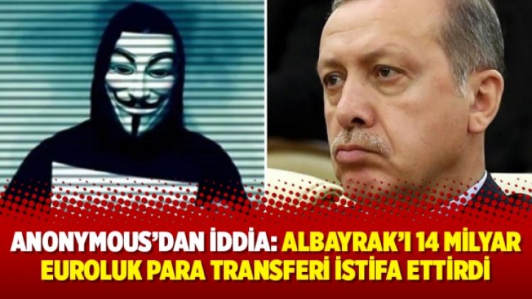 Anonymous’dan iddia: Albayrak’ı 14 milyar euroluk para transferi istifa ettirdi