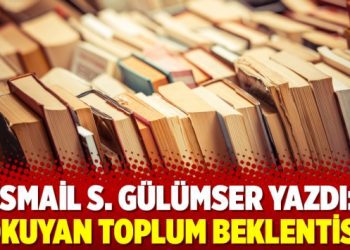 İsmail S. Gülümser yazdı: Okuyan Toplum Beklentisi