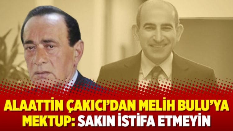 Alaattin Çakıcı’dan Melih Bulu’ya mektup: Sakın istifa etmeyin
