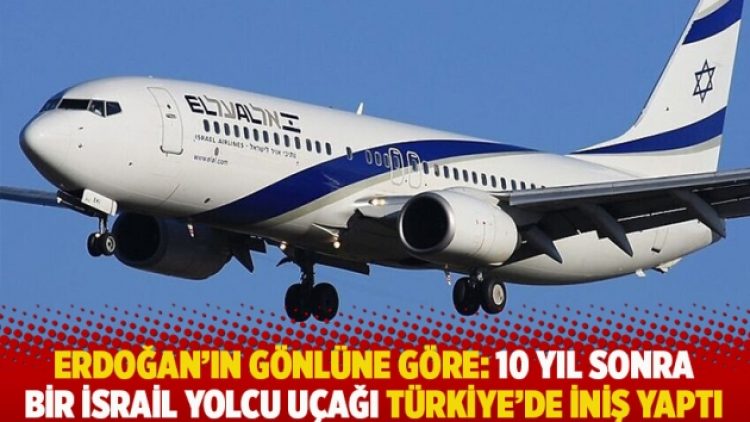 Erdoğan’ın gönlüne göre: 10 yıl sonra bir İsrail yolcu uçağı Türkiye’de iniş yaptı