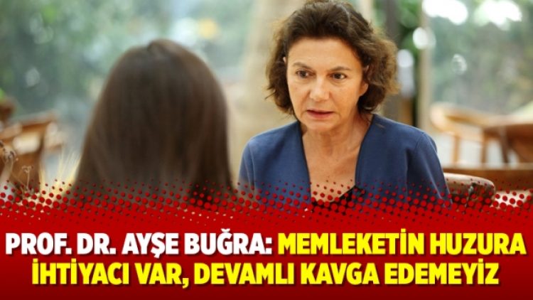 Prof. Dr. Ayşe Buğra: Memleketin huzura ihtiyacı var, devamlı kavga edemeyiz