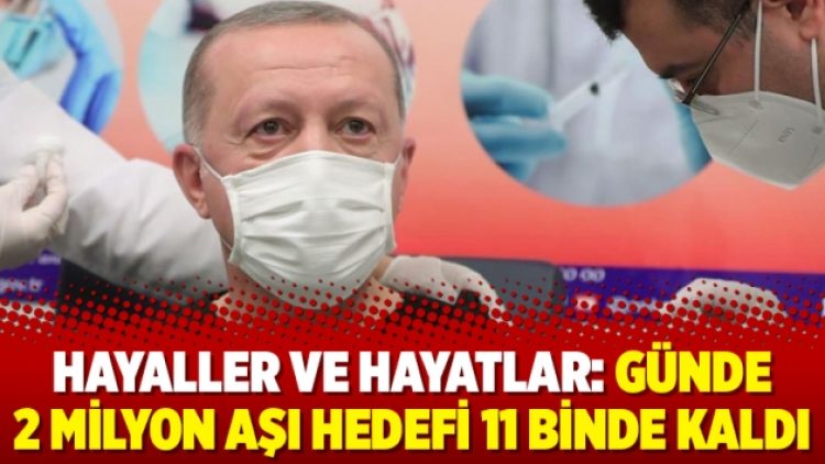 Hayaller ve hayatlar: Günde 2 milyon aşı hedefi 11 binde kaldı