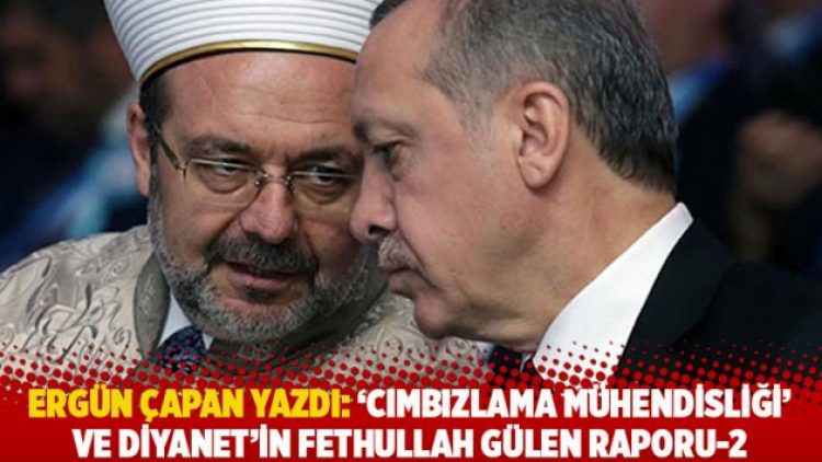 Ergün Çapan yazdı: ‘Cımbızlama mühendisliği’ ve Diyanet’in Fethullah Gülen raporu-2