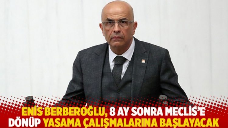 Enis Berberoğlu, 8 ay sonra Meclis’e dönüp yasama çalışmalarına başlayacak