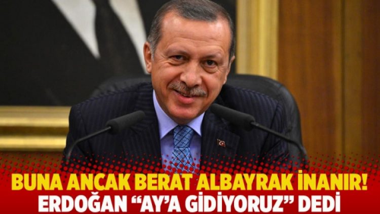 Buna ancak Berat Albayrak inanır! Erdoğan “Ay’a gidiyoruz” dedi