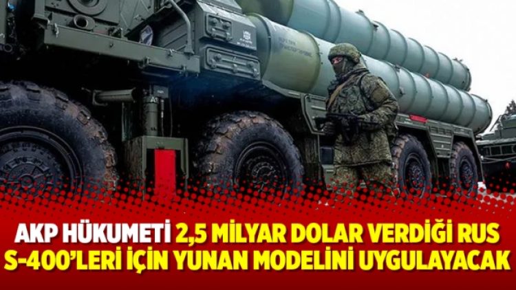 AKP Hükumeti 2,5 milyar dolar verdiği Rus S-400’leri için Yunan modelini uygulayacak