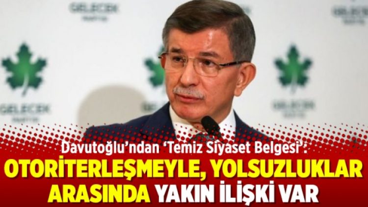 Davutoğlu’ndan ‘Temiz Siyaset Belgesi’: Otoriterleşmeyle, yolsuzluklar arasında yakın ilişki var