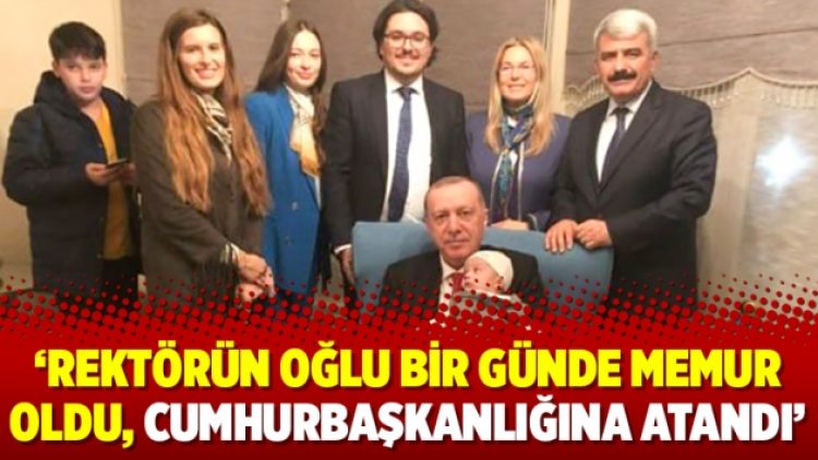 ‘Rektörün oğlu bir günde memur oldu, Cumhurbaşkanlığına atandı’