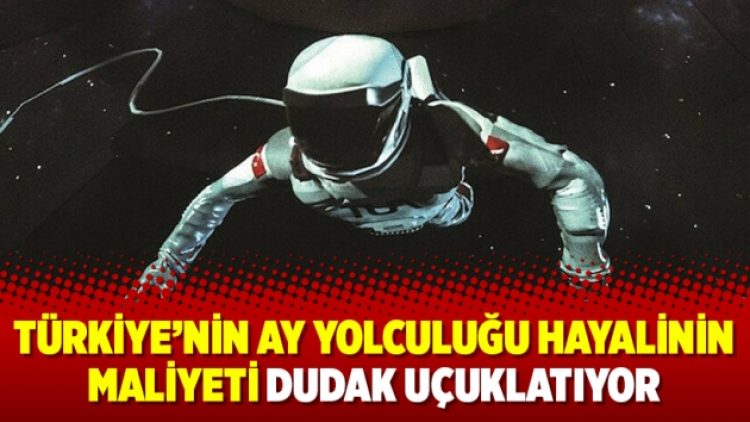 Türkiye’nin Ay yolculuğu hayalinin maliyeti dudak uçuklatıyor