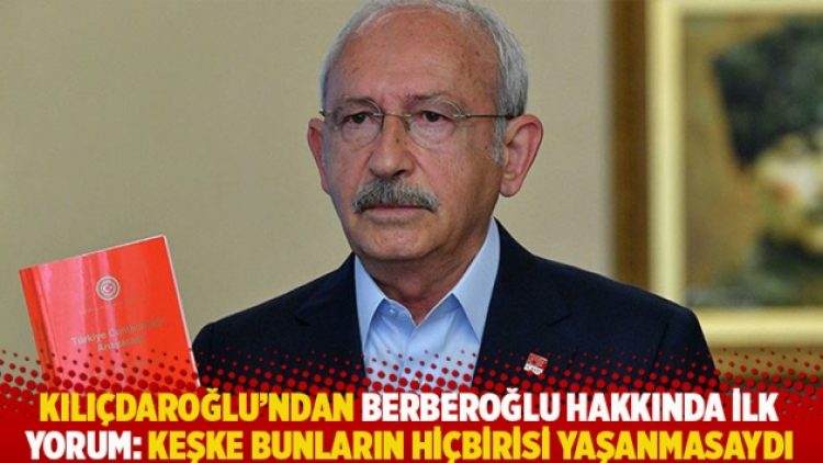 Kılıçdaroğlu’ndan Berberoğlu hakkında ilk yorum: Keşke bunların hiçbirisi yaşanmasaydı
