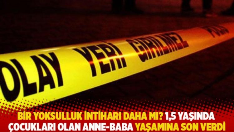 Bir yoksulluk intiharı daha mı? 1,5 yaşında çocukları olan anne-baba yaşamına son verdi