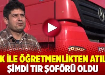 KHK ile öğretmenlikten atıldı, şimdi TIR şoförü oldu