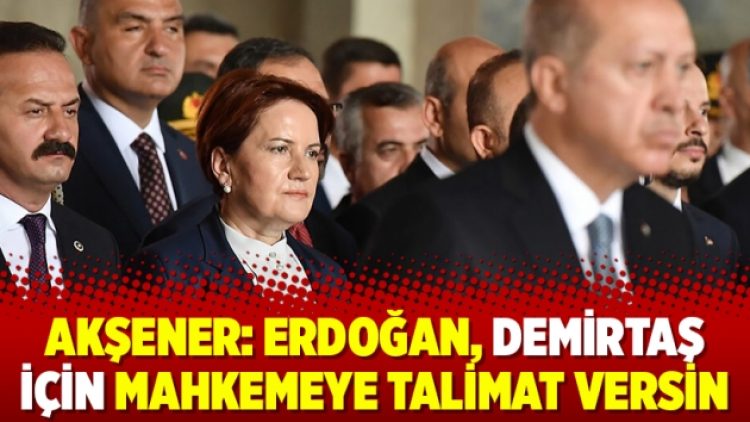 Akşener: Erdoğan, Demirtaş için mahkemeye talimat versin