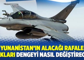 Yunanistan’ın alacağı Rafale uçakları dengeyi nasıl değiştirecek?