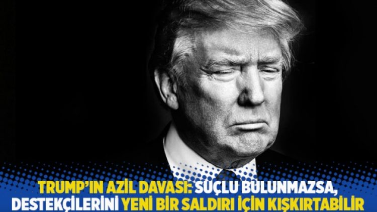 Trump’ın azil davası: Suçlu bulunmazsa, destekçilerini yeni bir saldırı için kışkırtabilir