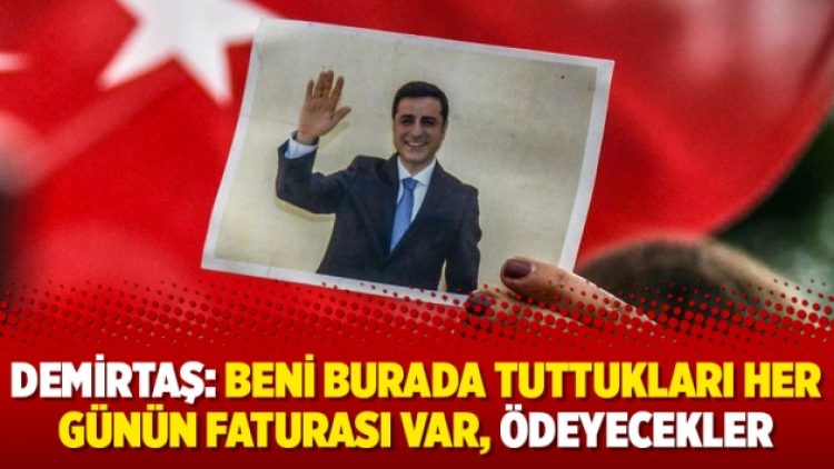 Demirtaş: Beni burada tuttukları her günün faturası var, ödeyecekler