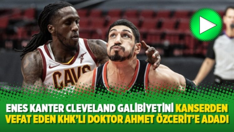 Enes Kanter Cleveland galibiyetini kanserden vefat eden KHK’lı doktor Ahmet Özcerit’e adadı