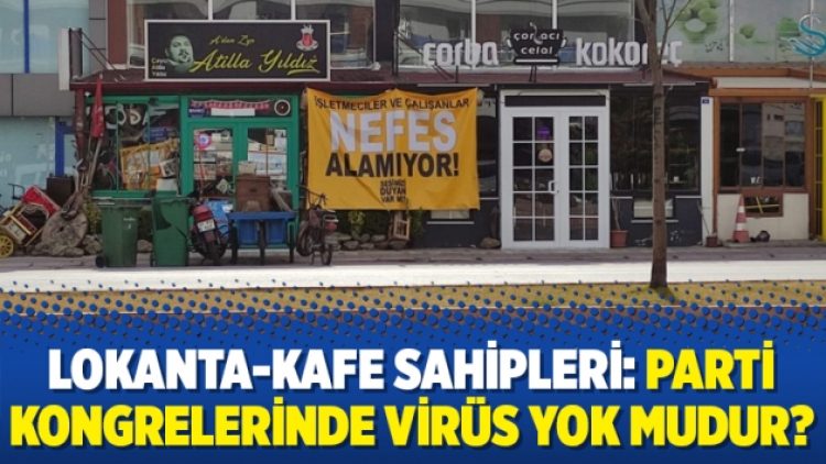 Lokanta-kafe sahipleri: Parti kongrelerinde virüs yok mudur?