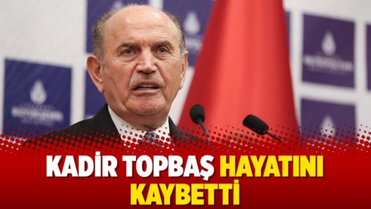 Kadir Topbaş hayatını kaybetti