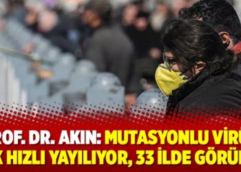 Prof. Dr. Akın: Mutasyonlu virüs çok hızlı yayılıyor, 33 ilde görüldü