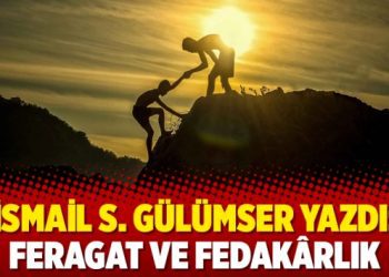 İsmail S. Gülümser yazdı: Feragat ve Fedakârlık