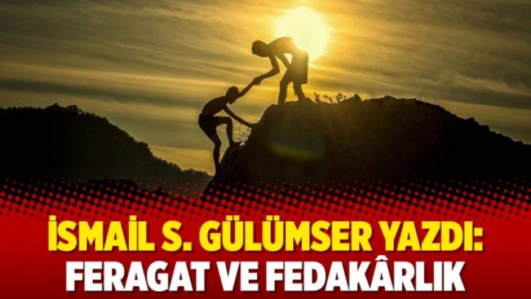 İsmail S. Gülümser yazdı: Feragat ve Fedakârlık