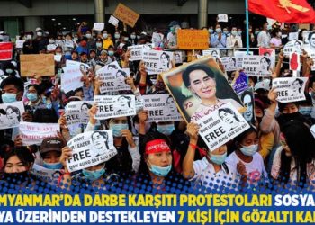 Myanmar’da darbe karşıtı protestoları sosyal medya üzerinden destekleyen 7 kişi için gözaltı kararı