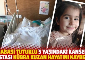 Babası tutuklu 5 yaşındaki kanser hastası Kübra Kuzan hayatını kaybetti