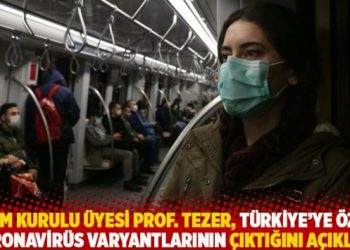 Bilim Kurulu üyesi Prof. Tezer, Türkiye’ye özgü koronavirüs varyantlarının çıktığını açıkladı