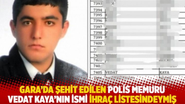 Gara’da şehit edilen polis memuru Vedat Kaya’nın ismi ihraç listesindeymiş