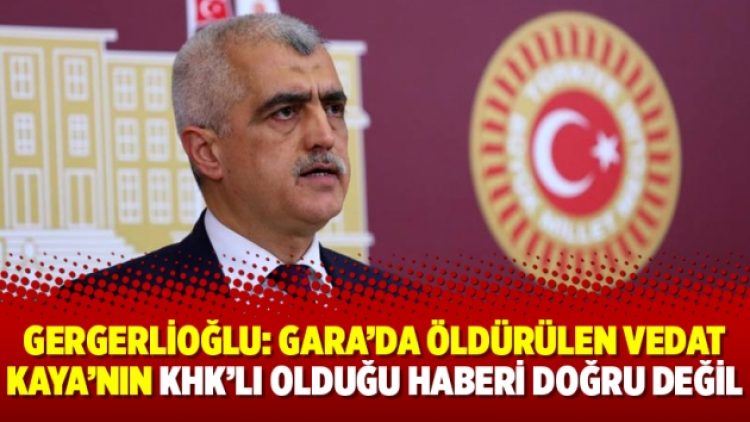 Gergerlioğlu: Gara’da öldürülen Vedat Kaya’nın KHK’lı olduğu haberi doğru değil