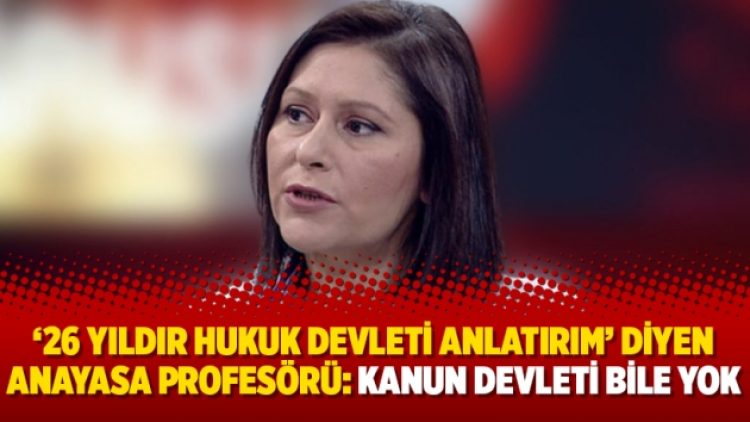 ’26 yıldır hukuk devleti anlatırım’ diyen Anayasa Profesörü Boyunsuz: Kanun devleti bile yok