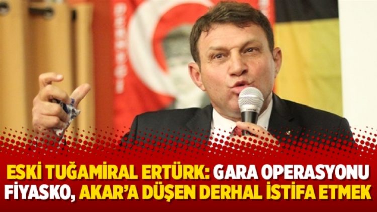 Eski Tuğamiral Ertürk: Gara operasyonu fiyasko, Akar’a düşen derhal istifa etmek
