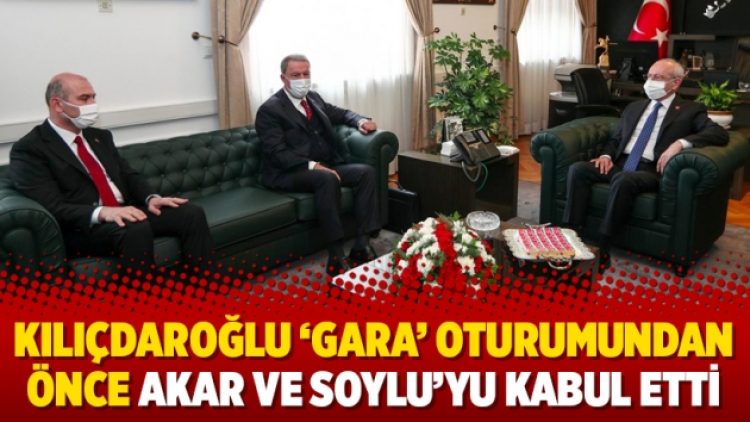 Kılıçdaroğlu ‘Gara’ oturumundan önce Akar ve Soylu’yu kabul etti