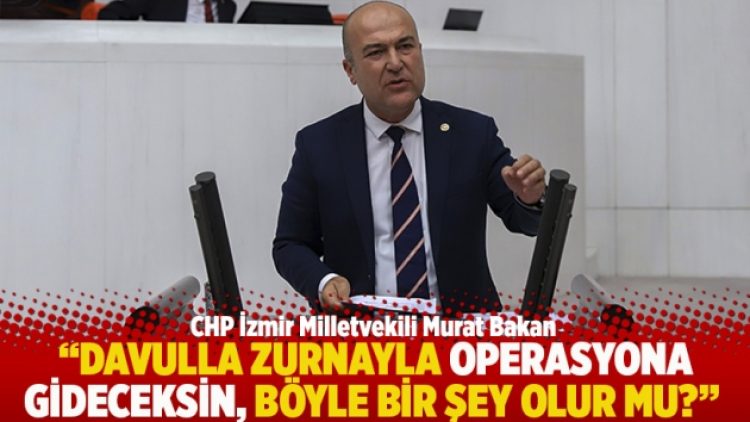 “Davulla zurnayla operasyona gideceksin, böyle bir şey olur mu?”