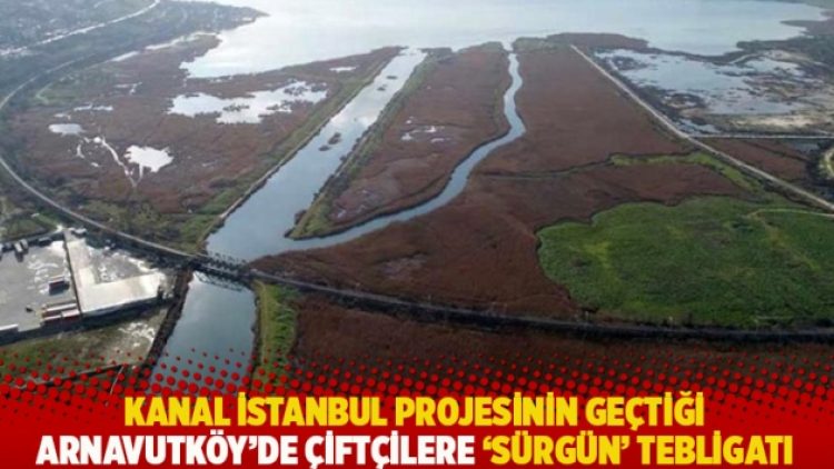 Kanal İstanbul projesinin geçtiği Arnavutköy’de çiftçilere ‘sürgün’ tebligatı