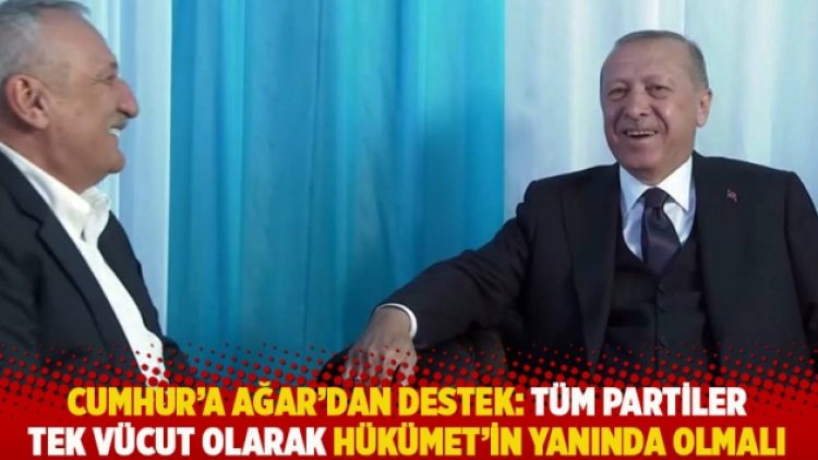 Cumhur’a Ağar’dan destek: Tüm partiler tek vücut olarak Hükümet’in yanında olmalı