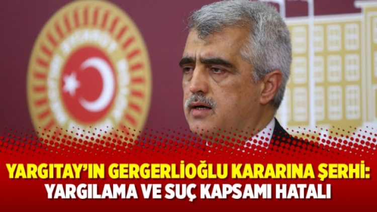 Yargıtay’ın Gergerlioğlu kararına şerhi: Yargılama ve suç kapsamı hatalı