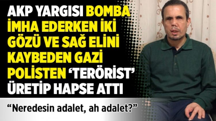 AKP yargısı bomba imha ederken iki gözü ve sağ elini kaybeden polisten ‘terörist’ üretip hapse attı