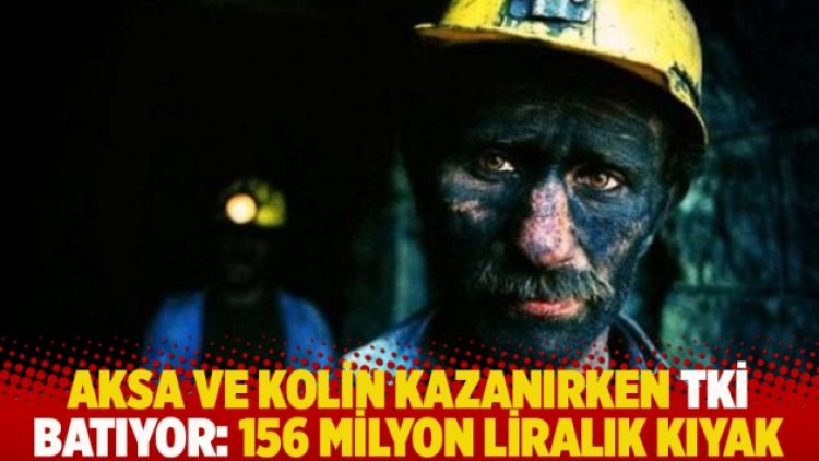 AKSA ve KOLİN kazanırken TKİ batıyor: 156 milyon liralık kıyak