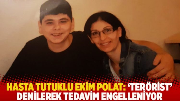 Hasta tutuklu Ekim Polat: ‘Terörist’ denilerek tedavim engelleniyor