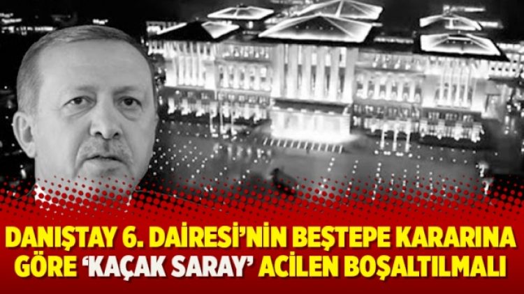 Danıştay 6. Dairesi’nin Beştepe kararına göre ‘Kaçak Saray’ acilen boşaltılmalı