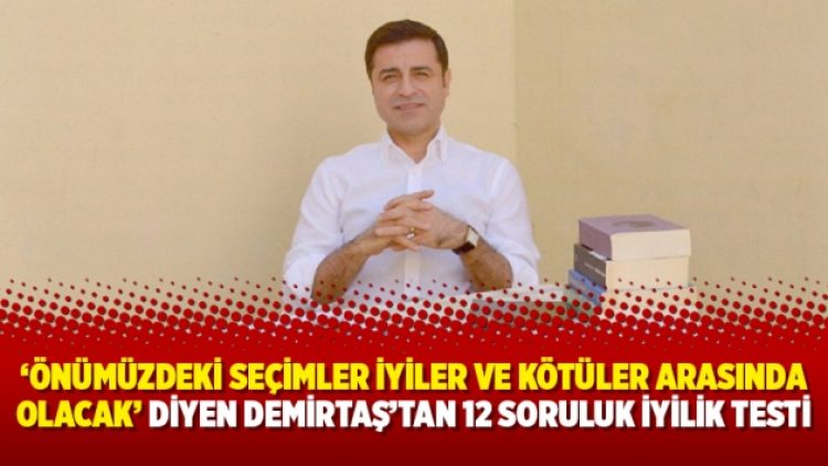 ‘Önümüzdeki seçimler iyiler ve kötüler arasında olacak’ diyen Demirtaş’tan 12 soruluk iyilik testi