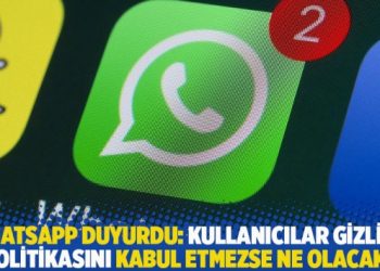 WhatsApp duyurdu: Kullanıcılar gizlilik politikasını kabul etmezse ne olacak?